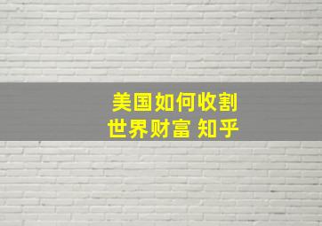 美国如何收割世界财富 知乎